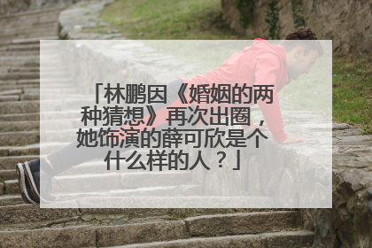 林鹏因《婚姻的两种猜想》再次出圈,她饰演的薛可欣是个什么样的人?