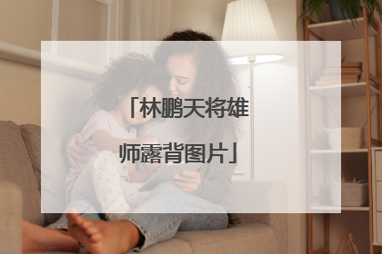 林鹏天将雄师露背图片