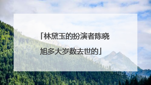 林黛玉的扮演者陈晓旭多大岁数去世的