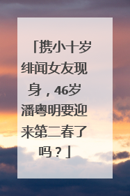 携小十岁绯闻女友现身，46岁潘粤明要迎来第二春了吗？