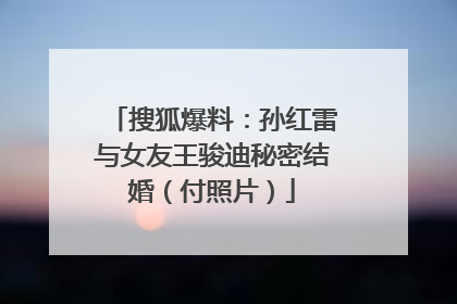 搜狐爆料:孙红雷与女友王骏迪秘密结婚(付照片)