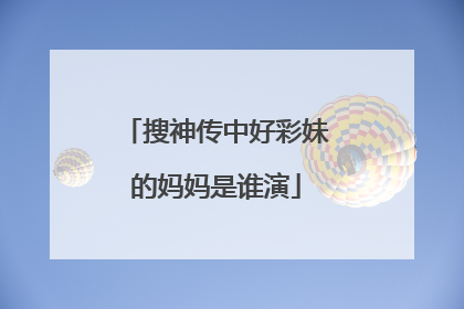 搜神传中好彩妹的妈妈是谁演