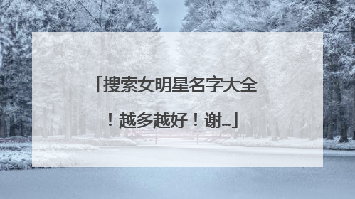 搜索女明星名字大全!越多越好!谢…
