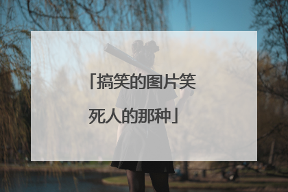 搞笑的图片笑死人的那种