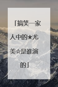 搞笑一家人中的★尤美☆是谁演的