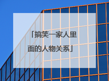 搞笑一家人里面的人物关系