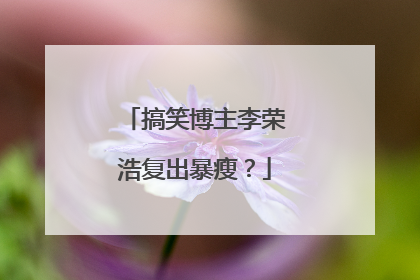 搞笑博主李荣浩复出暴瘦？