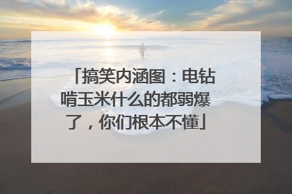 搞笑内涵图：电钻啃玉米什么的都弱爆了，你们根本不懂