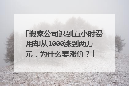 搬家公司迟到五小时费用却从1000涨到两万元，为什么要涨价？