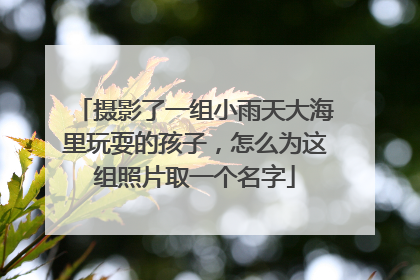 摄影了一组小雨天大海里玩耍的孩子,怎么为这组照片取一个名字