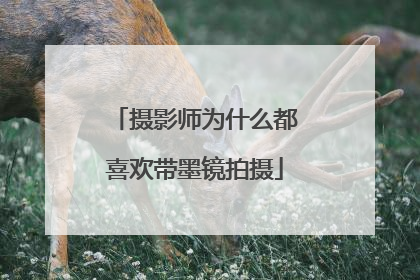 摄影师为什么都喜欢带墨镜拍摄