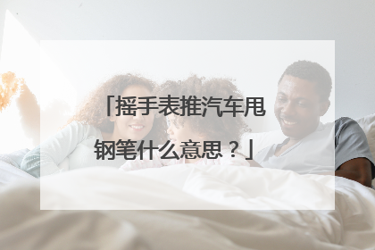 摇手表推汽车甩钢笔什么意思?