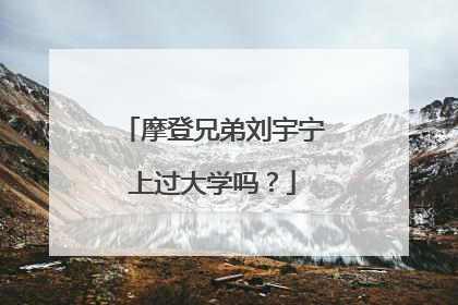 摩登兄弟刘宇宁上过大学吗？