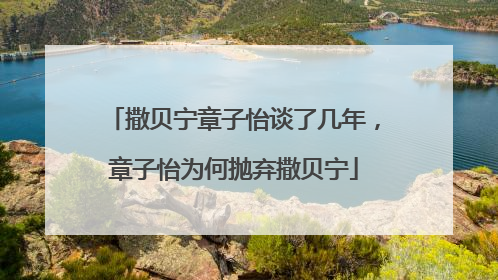 撒贝宁章子怡谈了几年,章子怡为何抛弃撒贝宁