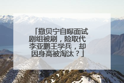 撒贝宁自曝面试剧组被刷，险取代李亚鹏王学兵，却因身高被淘汰？