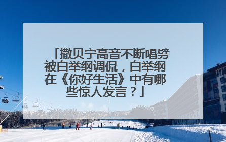 撒贝宁高音不断唱劈被白举纲调侃,白举纲在《你好生活》中有哪些惊人发言?