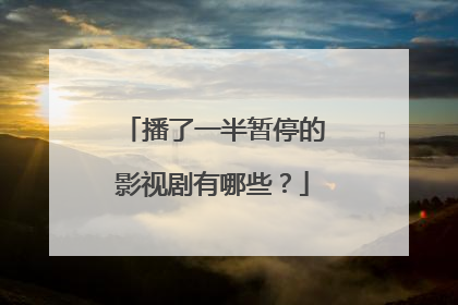 播了一半暂停的影视剧有哪些?