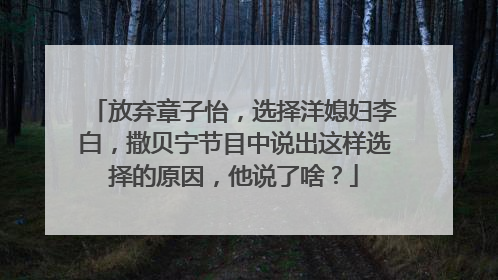 放弃章子怡，选择洋媳妇李白，撒贝宁节目中说出这样选择的原因，他说了啥？