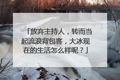 放弃主持人,转而当起流浪背包客,大冰现在的生活怎么样呢?