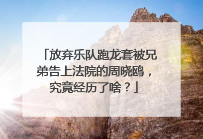 放弃乐队跑龙套被兄弟告上法院的周晓鸥,究竟经历了啥?