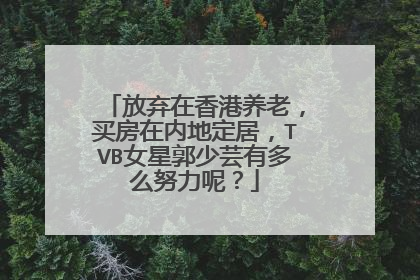 放弃在香港养老，买房在内地定居，TVB女星郭少芸有多么努力呢？