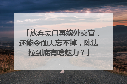 放弃豪门再嫁外交官,还能令前夫忘不掉,陈法拉到底有啥魅力?
