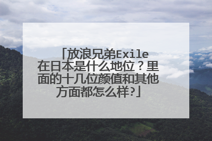 放浪兄弟Exile在日本是什么地位？里面的十几位颜值和其他方面都怎么样?