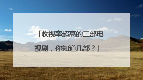 收视率超高的三部电视剧，你知道几部？