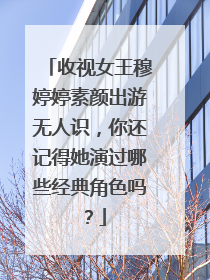 收视女王穆婷婷素颜出游无人识，你还记得她演过哪些经典角色吗？