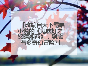 改编自天下霸唱小说的《鬼吹灯之怒晴湘西》,到底有多奇幻冒险?