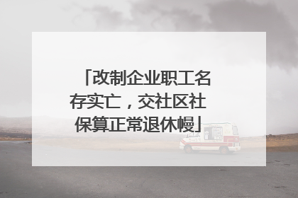 改制企业职工名存实亡，交社区社保算正常退休幔