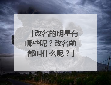改名的明星有哪些呢？改名前都叫什么呢？