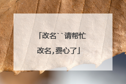 改名``请帮忙改名,费心了