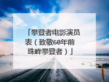 攀登者电影演员表(致敬60年前珠峰攀登者)