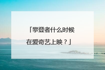 攀登者什么时候在爱奇艺上映?