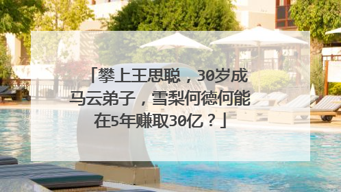 攀上王思聪，30岁成马云弟子，雪梨何德何能在5年赚取30亿？