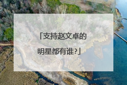 支持赵文卓的明星都有谁?