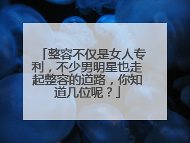 整容不仅是女人专利，不少男明星也走起整容的道路，你知道几位呢？