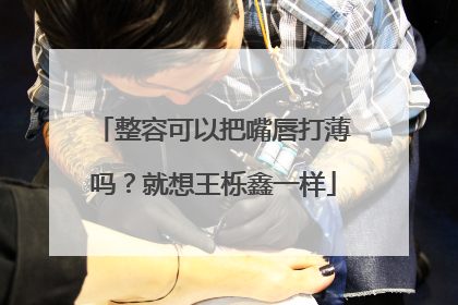 整容可以把嘴唇打薄吗?就想王栎鑫一样