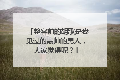 整容前的胡歌是我见过的最帅的男人,大家觉得呢?