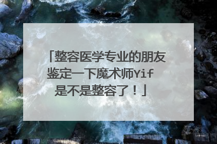 整容医学专业的朋友鉴定一下魔术师Yif是不是整容了！