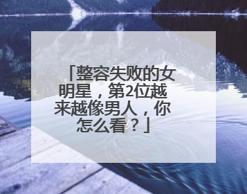 整容失败的女明星,第2位越来越像男人,你怎么看?