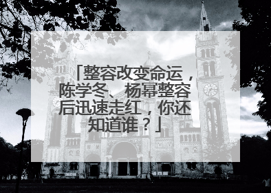 整容改变命运，陈学冬、杨幂整容后迅速走红，你还知道谁？