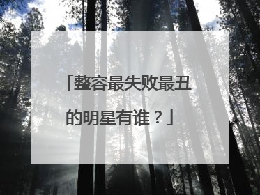 整容最失败最丑的明星有谁?