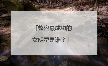 整容最成功的女明星是谁?