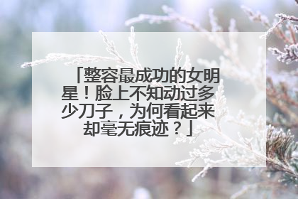 整容最成功的女明星！脸上不知动过多少刀子，为何看起来却毫无痕迹？