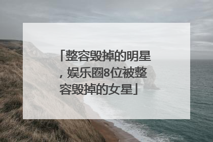 整容毁掉的明星,娱乐圈8位被整容毁掉的女星