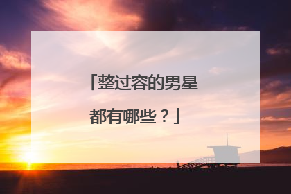 整过容的男星都有哪些?