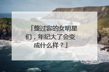 整过容的女明星们,年纪大了会变成什么样?