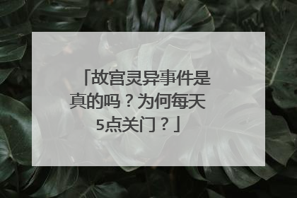 故宫灵异事件是真的吗?为何每天5点关门?